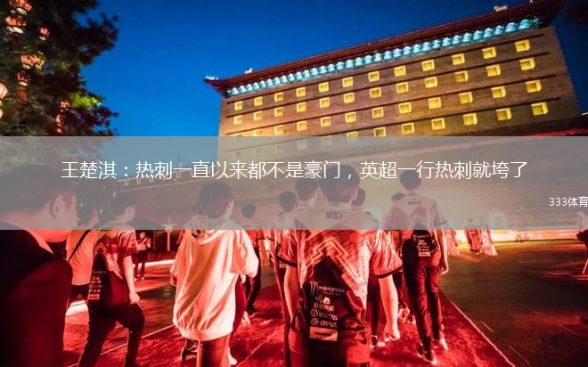 王楚淇：熱刺一直以來(lái)都不是豪門(mén)，英超一行熱刺就垮了